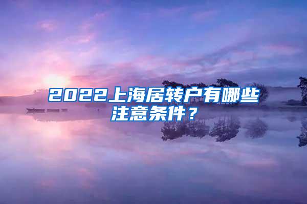 2022上海居转户有哪些注意条件？