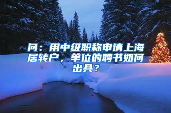 问：用中级职称申请上海居转户，单位的聘书如何出具？