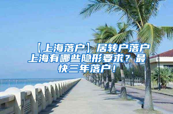 【上海落户】居转户落户上海有哪些隐形要求？最快三年落户！