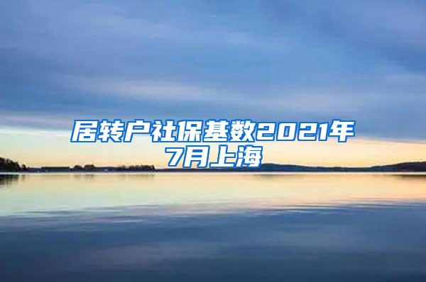 居转户社保基数2021年7月上海