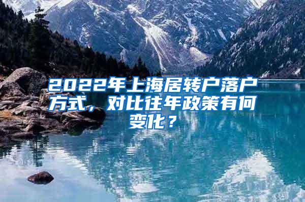 2022年上海居转户落户方式，对比往年政策有何变化？