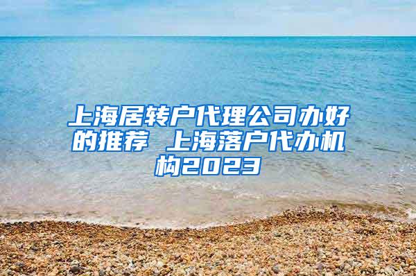 上海居转户代理公司办好的推荐 上海落户代办机构2023