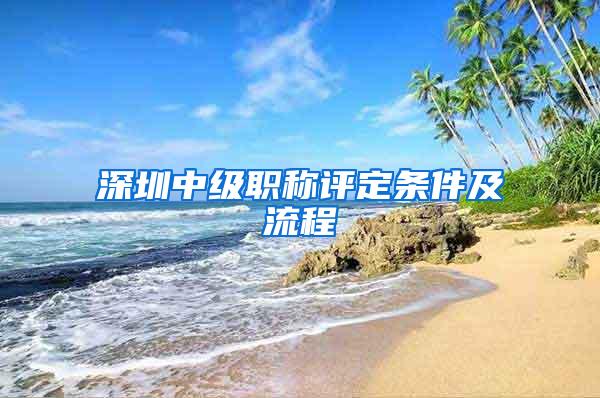 深圳中级职称评定条件及流程