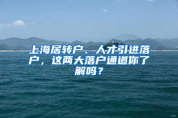 上海居转户、人才引进落户，这两大落户通道你了解吗？