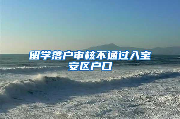 留学落户审核不通过入宝安区户口