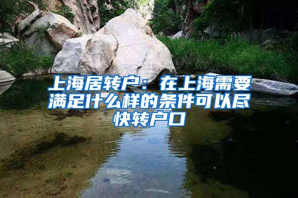 上海居转户：在上海需要满足什么样的条件可以尽快转户口