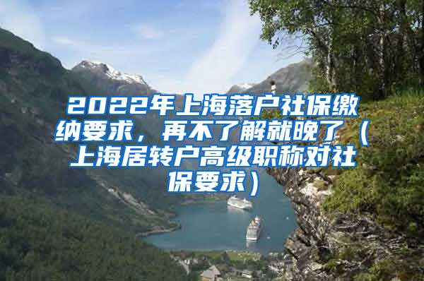 2022年上海落户社保缴纳要求，再不了解就晚了（上海居转户高级职称对社保要求）