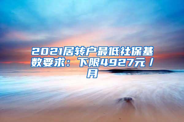 2021居转户最低社保基数要求：下限4927元／月