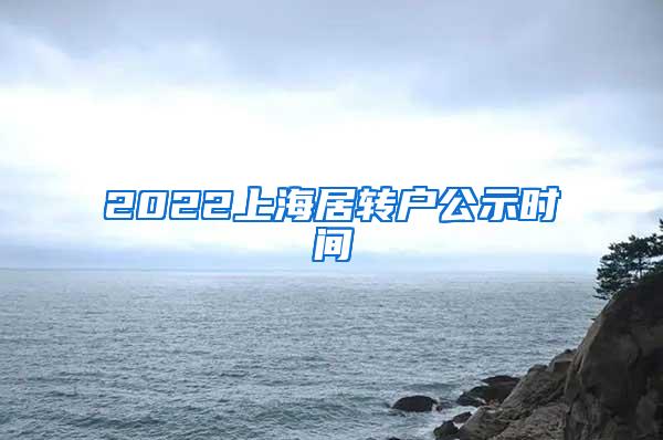 2022上海居转户公示时间