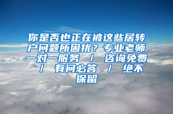 你是否也正在被这些居转户问题所困扰？专业老师一对一服务 ／ 咨询免费 ／ 有问必答 ／ 绝不保留