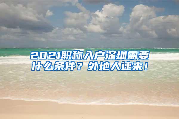 2021职称入户深圳需要什么条件？外地人速来！