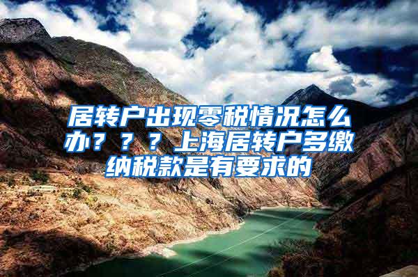 居转户出现零税情况怎么办？？？上海居转户多缴纳税款是有要求的