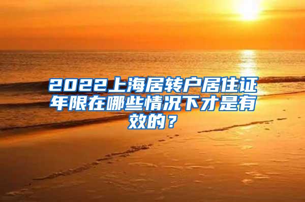 2022上海居转户居住证年限在哪些情况下才是有效的？