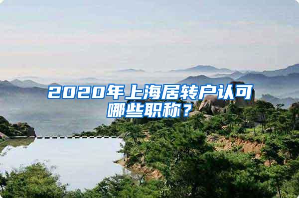 2020年上海居转户认可哪些职称？