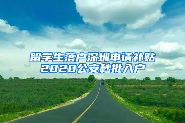 留学生落户深圳申请补贴2020公安秒批入户