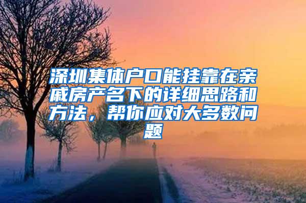 深圳集体户口能挂靠在亲戚房产名下的详细思路和方法，帮你应对大多数问题