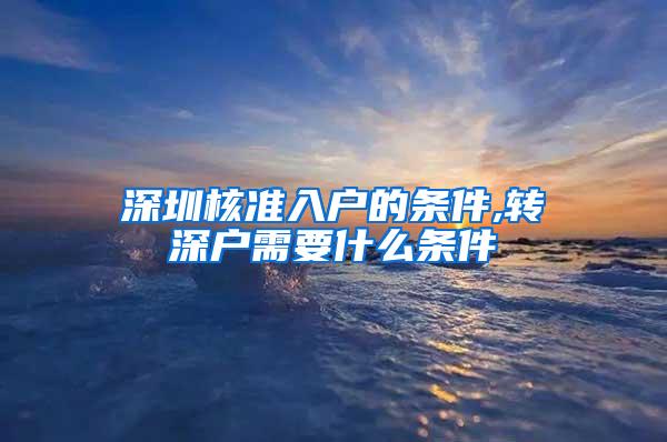 深圳核准入户的条件,转深户需要什么条件