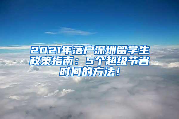 2021年落户深圳留学生政策指南：5个超级节省时间的方法！