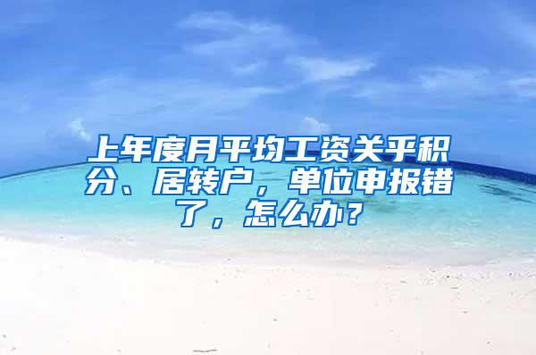 上年度月平均工资关乎积分、居转户，单位申报错了，怎么办？