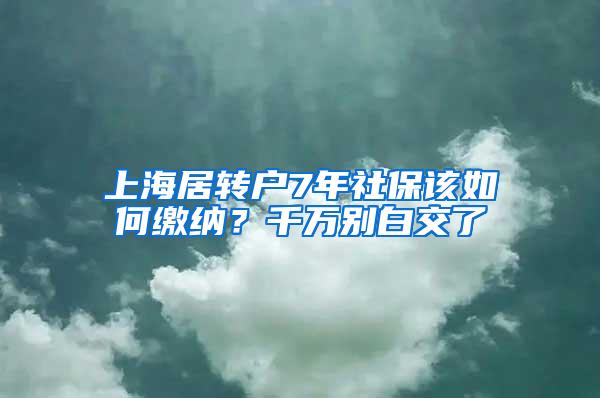 上海居转户7年社保该如何缴纳？千万别白交了