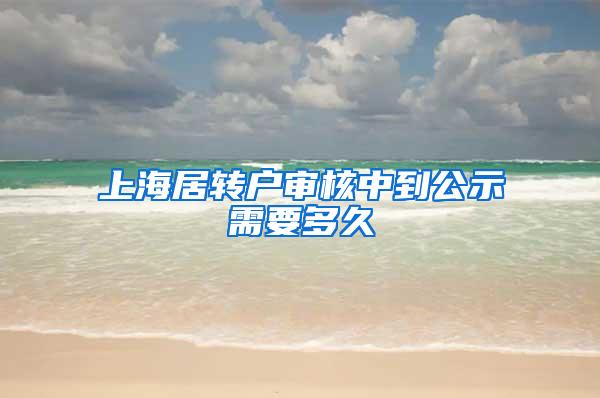 上海居转户审核中到公示需要多久