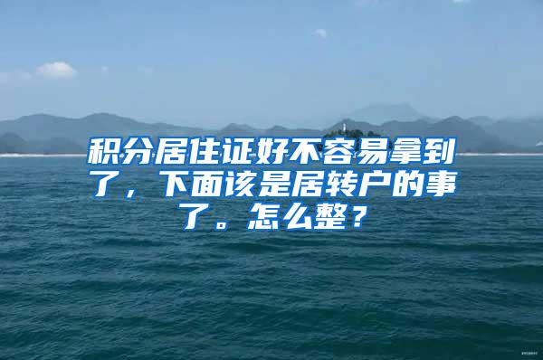 积分居住证好不容易拿到了，下面该是居转户的事了。怎么整？