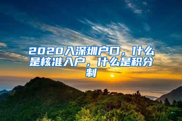 2020入深圳户口，什么是核准入户，什么是积分制