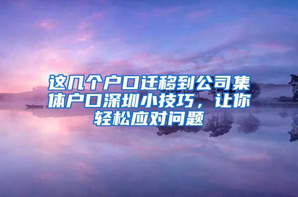 这几个户口迁移到公司集体户口深圳小技巧，让你轻松应对问题