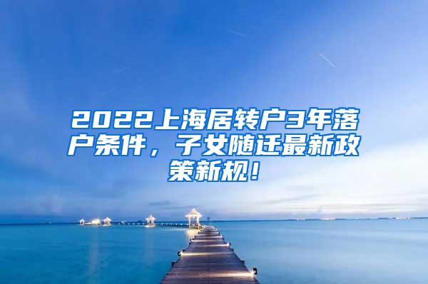 2022上海居转户3年落户条件，子女随迁最新政策新规！