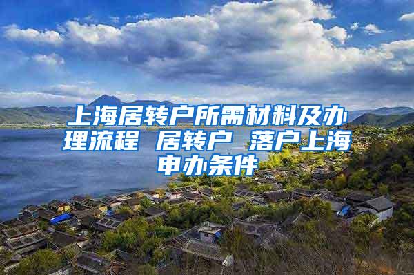 上海居转户所需材料及办理流程 居转户 落户上海申办条件