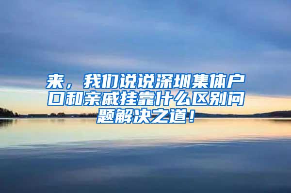 来，我们说说深圳集体户口和亲戚挂靠什么区别问题解决之道！