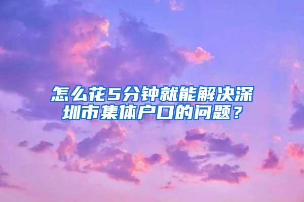 怎么花5分钟就能解决深圳市集体户口的问题？