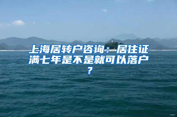 上海居转户咨询：居住证满七年是不是就可以落户？