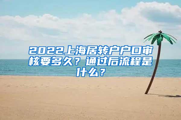 2022上海居转户户口审核要多久？通过后流程是什么？