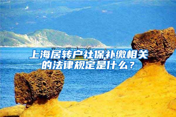 上海居转户社保补缴相关的法律规定是什么？