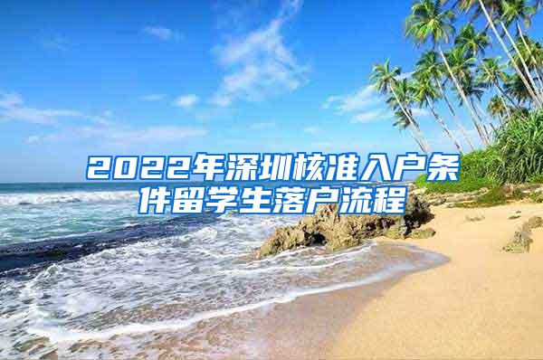 2022年深圳核准入户条件留学生落户流程