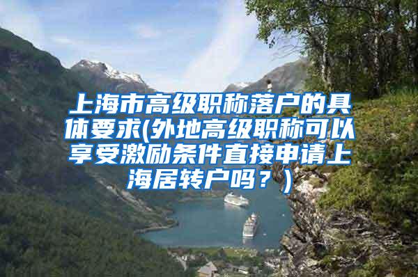 上海市高级职称落户的具体要求(外地高级职称可以享受激励条件直接申请上海居转户吗？)