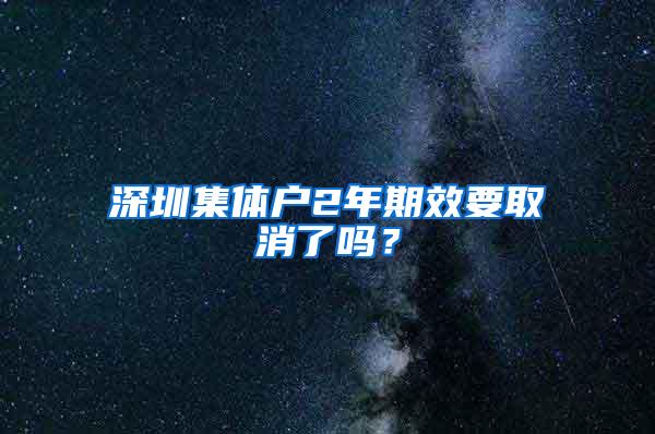 深圳集体户2年期效要取消了吗？