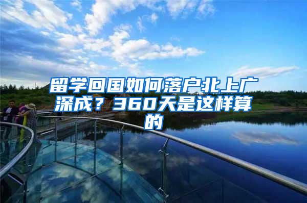 留学回国如何落户北上广深成？360天是这样算的