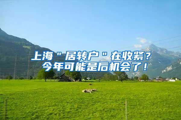 上海＂居转户＂在收紧？ 今年可能是后机会了！