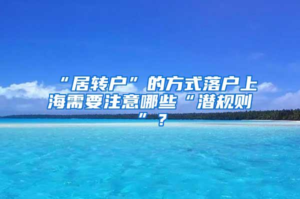 “居转户”的方式落户上海需要注意哪些“潜规则”？