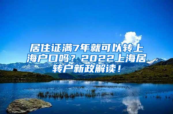 居住证满7年就可以转上海户口吗？2022上海居转户新政解读！