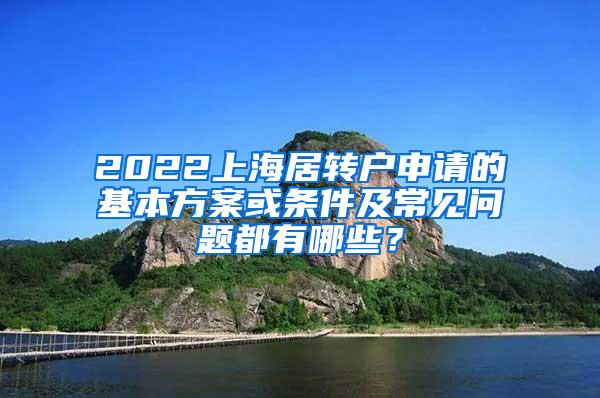 2022上海居转户申请的基本方案或条件及常见问题都有哪些？