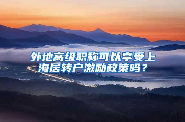 外地高级职称可以享受上海居转户激励政策吗？