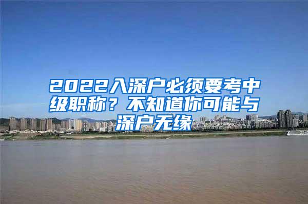 2022入深户必须要考中级职称？不知道你可能与深户无缘