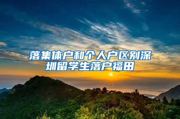 落集体户和个人户区别深圳留学生落户福田