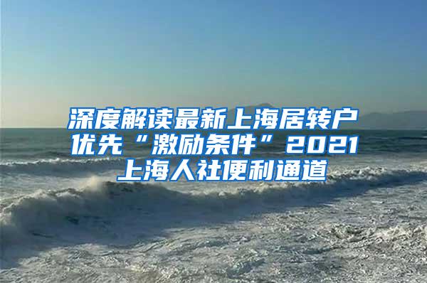 深度解读最新上海居转户优先“激励条件”2021 上海人社便利通道