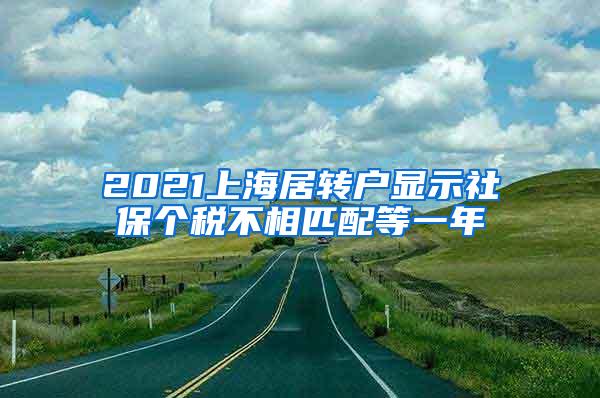 2021上海居转户显示社保个税不相匹配等一年