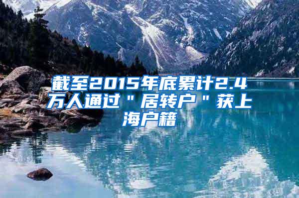 截至2015年底累计2.4万人通过＂居转户＂获上海户籍