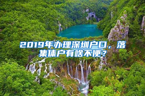 2019年办理深圳户口，落集体户有啥不便？